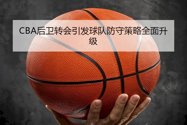 CBA后卫转会引发球队防守策略全面升级